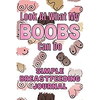 Look at What My Boobs Can Do: Simple Breastfeeding Journal, A Breastfeeding Log Book to Help Track Feedings Look at What My Boobs Can Do: Simple Breastfeeding Journal, A Breastfeeding Log Book to Help Track Feedings Paperback Hardcover