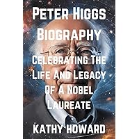Peter Higgs Biography: Celebrating The Life And Legacy Of A Nobel Laureate Peter Higgs Biography: Celebrating The Life And Legacy Of A Nobel Laureate Paperback Kindle