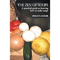 THE ZEN OF SOUPS : A practical guide to learning how to make soups THE ZEN OF SOUPS : A practical guide to learning how to make soups Kindle Paperback