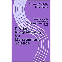 Python Programming for Management Science: Supplement to the Introduction to Management Science book (Statistics and Mathematical Models for Business 3) Python Programming for Management Science: Supplement to the Introduction to Management Science book (Statistics and Mathematical Models for Business 3) Kindle Paperback