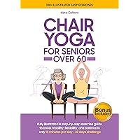 CHAIR YOGA FOR SENIORS OVER 60: Fully illustrated & step-by-step exercise guide to boost mobility, flexibility, and balance in only 10 minutes per day - 30 days challenge (100+ illustrated Poses) CHAIR YOGA FOR SENIORS OVER 60: Fully illustrated & step-by-step exercise guide to boost mobility, flexibility, and balance in only 10 minutes per day - 30 days challenge (100+ illustrated Poses) Kindle Hardcover Paperback