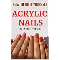 HOW TO DO IT YOURSELF ACRYLIC NAILS HOW TO DO IT YOURSELF ACRYLIC NAILS Kindle Paperback