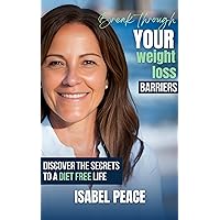 Break Through Your Weight Loss Barriers : Discover the Secrets to a Diet Free Life Break Through Your Weight Loss Barriers : Discover the Secrets to a Diet Free Life Kindle Paperback