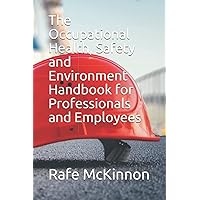 The Occupational Health, Safety and Environment Handbook for Professionals and Employees The Occupational Health, Safety and Environment Handbook for Professionals and Employees Paperback Kindle Hardcover