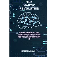 The Haptic Revolution: A quick guide of all you need to know about Haptic Technology and iPhone iOS 16 The Haptic Revolution: A quick guide of all you need to know about Haptic Technology and iPhone iOS 16 Kindle Paperback