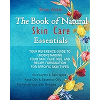 The Book of Natural Skin Care Essentials: Your Reference Guide to Understanding Your Skin, Face Oils, and Recipe Formulation for Specific Skin Types The Book of Natural Skin Care Essentials: Your Reference Guide to Understanding Your Skin, Face Oils, and Recipe Formulation for Specific Skin Types Paperback Kindle