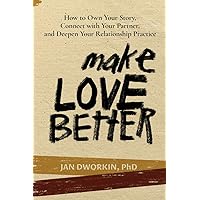 Make Love Better: How to Own Your Story, Connect with Your Partner, and Deepen Your Relationship Practice Make Love Better: How to Own Your Story, Connect with Your Partner, and Deepen Your Relationship Practice Paperback Kindle