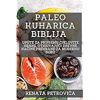 Paleo Kuharica Biblija: Upute za pripremu cjelovite hrane, otkrivajuci drevne načine prehrane za modernu dobu (Croatian Edition)