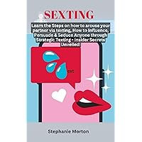 SEXTING: Learn the Steps on how to arouse your partner via texting, How to Influence, Persuade & Seduce Anyone through Strategic Texting - Insider Secrets Unveiled! SEXTING: Learn the Steps on how to arouse your partner via texting, How to Influence, Persuade & Seduce Anyone through Strategic Texting - Insider Secrets Unveiled! Kindle Paperback