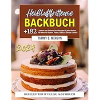 Heißluftfritteuse Backbuch 2024: +182 Leckere und Einfache Back-Rezepte für jeden Anlass! Toll Ideen für Kuchen, Torten, Gebäck, Churros & mehr! Heißluftfritteuse Kochbuch. (German Edition)