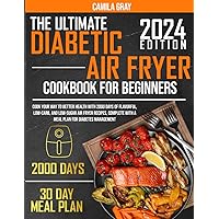 Diabetic Air Fryer Cookbook for Beginners: Cook Your Way to Better Health with 2000 Days of Flavorful, Low-Carb, and Low-Sugar Air Fryer Recipes, Complete with a Meal Plan for Diabetes Management