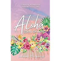 Aloha State of Mind: Create Paradise Where You Are Aloha State of Mind: Create Paradise Where You Are Paperback Kindle