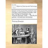 Cases in the acute rheumatism and the gout; with cursory remarks, and the method of treatment. By Thomas Dawson, M.D. ... The fourth edition, revised and corrected.