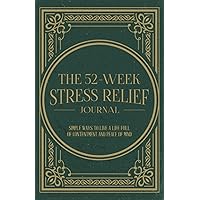 The 52-Week Stress Relief Journal: Simple Ways To Live A Life Full Of Contentment And Peace Of Mind The 52-Week Stress Relief Journal: Simple Ways To Live A Life Full Of Contentment And Peace Of Mind Paperback
