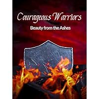 Courageous Warriors Beauty From The Ashes