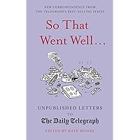So That Went Well...: Unpublished Letters to the Daily Telegraph (Daily Telegraph Letters Book 11) So That Went Well...: Unpublished Letters to the Daily Telegraph (Daily Telegraph Letters Book 11) Kindle Hardcover