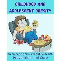 CHILDHOOD AND ADOLESCENT OBESITY: An emerging crisis in public health/Prevention and Cure CHILDHOOD AND ADOLESCENT OBESITY: An emerging crisis in public health/Prevention and Cure Kindle Paperback