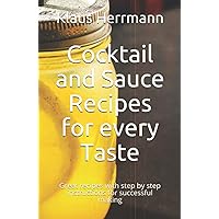Cocktail and Sauce Recipes for every Taste: Great recipes with step by step instructions for successful making