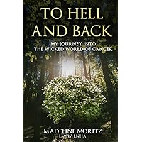 TO HELL AND BACK: MY JOURNEY INTO THE WICKED WORLD OF CANCER