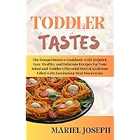 TODDLER TASTES: The Comprehensive Cookbook with 20 Quick, Easy, Healthy, and Delicious Recipes For Your Infant and Toddler’s Flavorful Start of a Lifetime Filled with Fascinating Meal Discoveries.