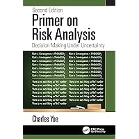 Primer on Risk Analysis: Decision Making Under Uncertainty Primer on Risk Analysis: Decision Making Under Uncertainty Paperback Kindle Hardcover