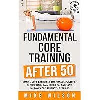 Fundamental Core Training After 50: Simple Core Exercises to Enhance Posture, Reduce Back Pain, Build Balance, and Improve Core Strength After 50. (Simple Fitness After 50: Book Two) Fundamental Core Training After 50: Simple Core Exercises to Enhance Posture, Reduce Back Pain, Build Balance, and Improve Core Strength After 50. (Simple Fitness After 50: Book Two) Kindle