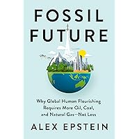 Fossil Future: Why Global Human Flourishing Requires More Oil, Coal, and Natural Gas--Not Less Fossil Future: Why Global Human Flourishing Requires More Oil, Coal, and Natural Gas--Not Less Hardcover Audible Audiobook Kindle