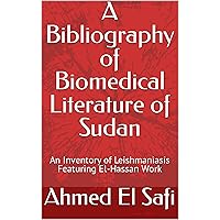 A Bibliography of Biomedical Literature of Sudan: An Inventory of Leishmaniasis Featuring El-Hassan Work (Bibliographies of Sudanese Medicine Book 5) A Bibliography of Biomedical Literature of Sudan: An Inventory of Leishmaniasis Featuring El-Hassan Work (Bibliographies of Sudanese Medicine Book 5) Kindle Paperback