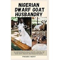 Nigerian Dwarf Goat Husbandry: The Comprehensive Guide to Raising, Housing, and Caring for Nigerian Dwarf Goats (Learn How to Raise Happy, Healthy, and Productive Goats). Nigerian Dwarf Goat Husbandry: The Comprehensive Guide to Raising, Housing, and Caring for Nigerian Dwarf Goats (Learn How to Raise Happy, Healthy, and Productive Goats). Paperback Kindle