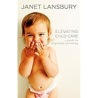 Elevating Child Care: A Guide to Respectful Parenting Elevating Child Care: A Guide to Respectful Parenting Kindle Paperback Audible Audiobook