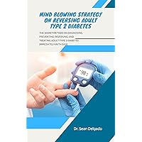 MIND BLOWING STRATEGY ON REVERSING ADULT TYPE 2 DIABETES: The Secret Method On Diagnosing, Preventing, Reversing, And Treating Adult Type 2 Diabetes Immediately With Ease MIND BLOWING STRATEGY ON REVERSING ADULT TYPE 2 DIABETES: The Secret Method On Diagnosing, Preventing, Reversing, And Treating Adult Type 2 Diabetes Immediately With Ease Kindle Paperback