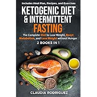 KETOGENIC DIET & INTERMITTENT FASTING: The Complete Diet to Lose Weight, Boost Metabolism, and Lose Weight without Hunger - 2 Books in 1