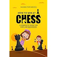 How to Win At Chess : A Complete Guide for Kids and Beginners How to Win At Chess : A Complete Guide for Kids and Beginners Kindle Paperback