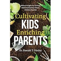 Cultivating Kids, Enriching Parents: Biblical Insights for Tending Relational Gardens Where Children Flourish Cultivating Kids, Enriching Parents: Biblical Insights for Tending Relational Gardens Where Children Flourish Paperback Kindle