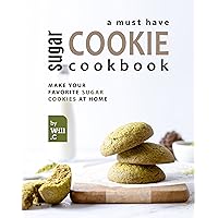 A Must Have Sugar Cookie Cookbook: Make your Favorite Sugar Cookies at Home A Must Have Sugar Cookie Cookbook: Make your Favorite Sugar Cookies at Home Kindle Hardcover Paperback
