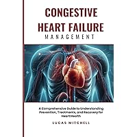 Congestive Heart Failure Management: A Comprehensive Guide to Understanding Prevention, Treatments, and Recovery for Heart Health Congestive Heart Failure Management: A Comprehensive Guide to Understanding Prevention, Treatments, and Recovery for Heart Health Paperback Kindle