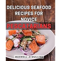 Delicious Seafood Recipes for Novice Pescatarians: Tantalizing Seafood Dishes to Ignite the Palates of Aspiring Fish-Lovers