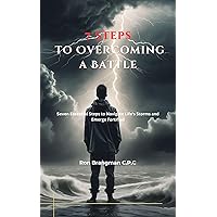 7 Steps to Overcoming a Battle: Seven Essential Steps to Navigate Life's Storms and Emerge Fortified 7 Steps to Overcoming a Battle: Seven Essential Steps to Navigate Life's Storms and Emerge Fortified Kindle Paperback