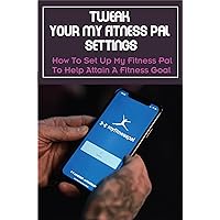Tweak Your My Fitness Pal Settings: How To Set Up My Fitness Pal To Help Attain A Fitness Goal