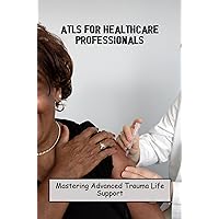 ATLS For Healthcare Professionals: Mastering Advanced Trauma Life Support