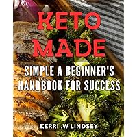 Keto Made Simple: A Beginner's Handbook for Success: The Ultimate Guide to Mastering a Low-Carb Lifestyle: Tips, Tricks, and Recipes for Your Keto Journey