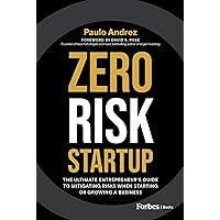 Zero Risk Startup: The Ultimate Entrepreneur’s Guide to Mitigating Risks When Starting or Growing a Business