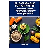 DR. BARBARA CURE FOR ARTHRITIS: The Ultimate Guide on Treating and Curing Arthritis Using Barbara O’Neill Natural Recommended Foods DR. BARBARA CURE FOR ARTHRITIS: The Ultimate Guide on Treating and Curing Arthritis Using Barbara O’Neill Natural Recommended Foods Paperback