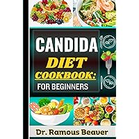 CANDIDA DIET COOKBOOK: FOR BEGINNERS: Understanding Candida Fungal Infection Management For Newly Diagnosed (Combining Recipes, Food Guide, Meals Plans, Lifestyle & More To Reverse Symptoms)