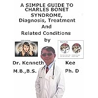 A Simple Guide To Charles Bonnet Syndrome, Diagnosis, Treatment And Related Conditions A Simple Guide To Charles Bonnet Syndrome, Diagnosis, Treatment And Related Conditions Kindle