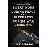 Sweat More During Peace, Bleed Less During War: Preparation Tactics that Generate Success Sweat More During Peace, Bleed Less During War: Preparation Tactics that Generate Success Paperback Kindle Hardcover