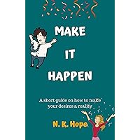 Make It Happen: A Short Guide on How to Make Your Desires a Reality Make It Happen: A Short Guide on How to Make Your Desires a Reality Kindle Paperback