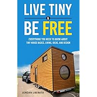 Live Tiny & Be Free: Everything You Need To Know About Tiny House Basics, Living, Ideas, and Design (Tiny House Practical) Live Tiny & Be Free: Everything You Need To Know About Tiny House Basics, Living, Ideas, and Design (Tiny House Practical) Paperback Audible Audiobook Kindle Hardcover