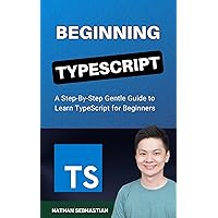 Beginning TypeScript: A Step-By-Step Gentle Guide to Master TypeScript for Beginners (Code With Nathan) Beginning TypeScript: A Step-By-Step Gentle Guide to Master TypeScript for Beginners (Code With Nathan) Kindle