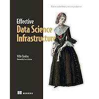 Effective Data Science Infrastructure: How to make data scientists productive Effective Data Science Infrastructure: How to make data scientists productive Paperback Kindle